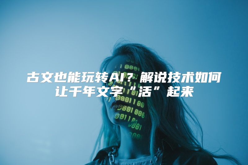 古文也能玩转AI？解说技术如何让千年文字“活”起来