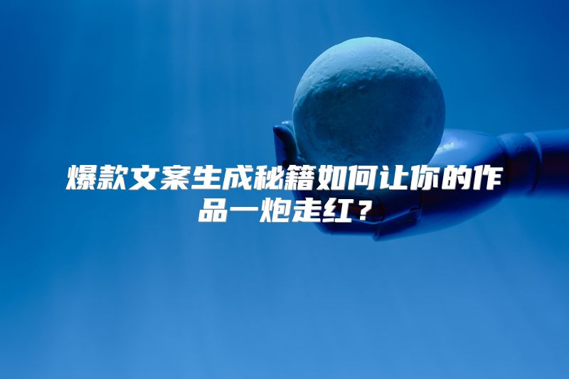 爆款文案生成秘籍如何让你的作品一炮走红？
