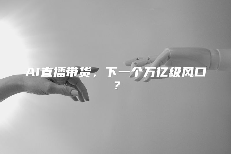 AI直播带货，下一个万亿级风口？