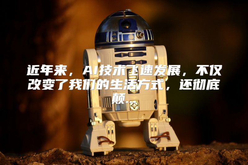 近年来，AI技术飞速发展，不仅改变了我们的生活方式，还彻底颠...