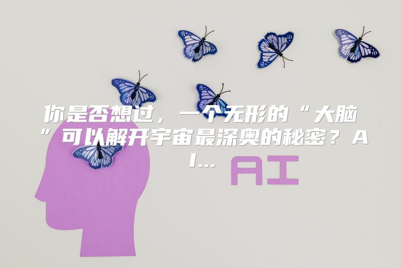 你是否想过，一个无形的“大脑”可以解开宇宙最深奥的秘密？AI...