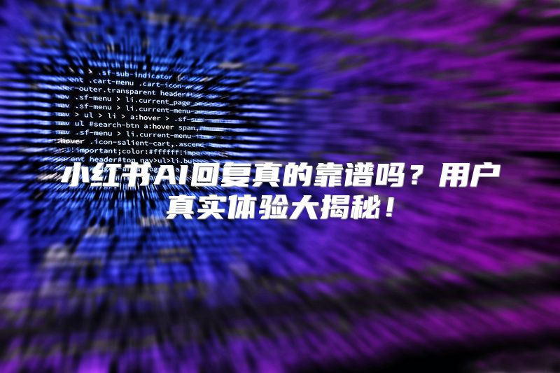 小红书AI回复真的靠谱吗？用户真实体验大揭秘！