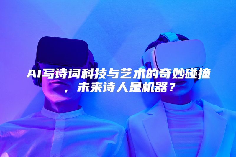 AI写诗词科技与艺术的奇妙碰撞，未来诗人是机器？