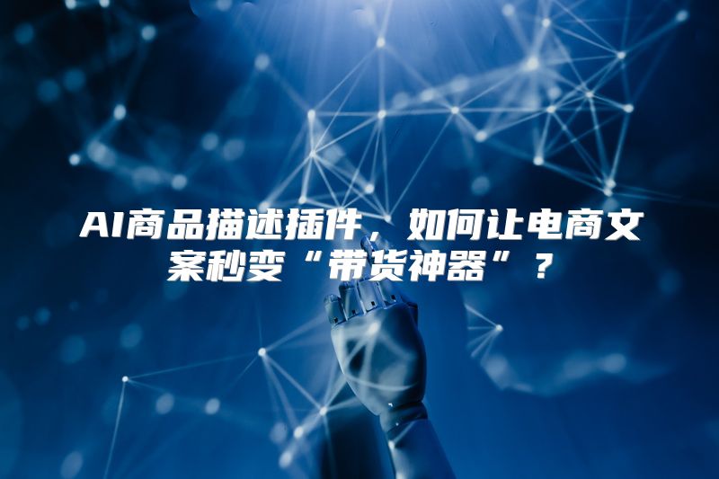 AI商品描述插件，如何让电商文案秒变“带货神器”？
