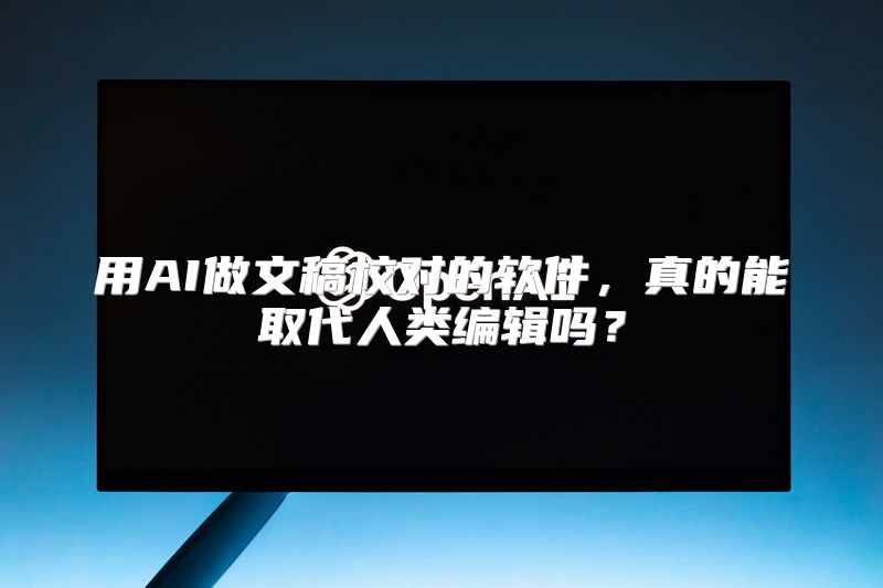 用AI做文稿校对的软件，真的能取代人类编辑吗？
