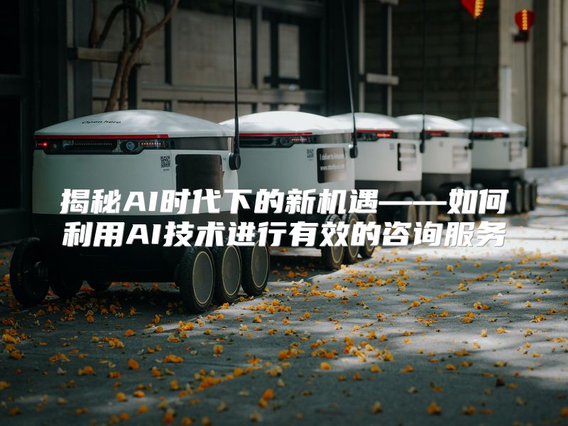 揭秘AI时代下的新机遇——如何利用AI技术进行有效的咨询服务