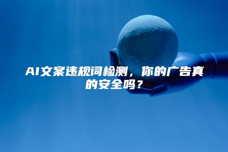 AI文案违规词检测，你的广告真的安全吗？