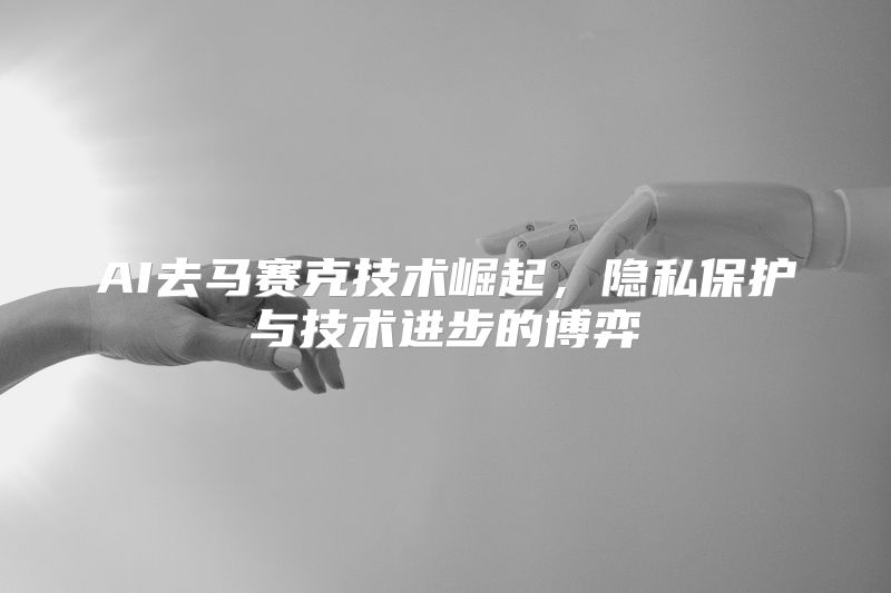 AI去马赛克技术崛起，隐私保护与技术进步的博弈