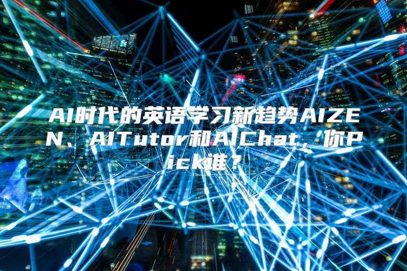 AI时代的英语学习新趋势AIZEN、AITutor和AIChat，你Pick谁？