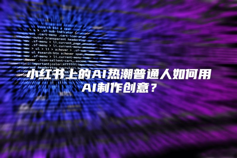 小红书上的AI热潮普通人如何用AI制作创意？