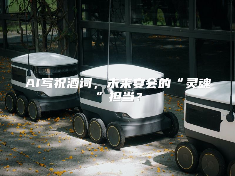AI写祝酒词，未来宴会的“灵魂”担当？