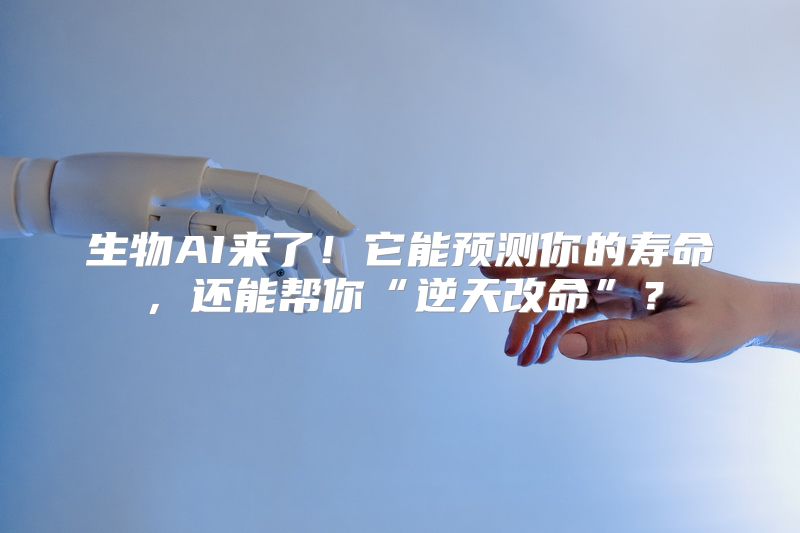 生物AI来了！它能预测你的寿命，还能帮你“逆天改命”？