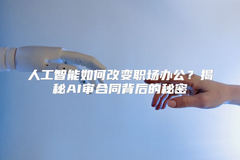 人工智能如何改变职场办公？揭秘AI审合同背后的秘密