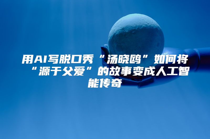 用AI写脱口秀“汤晓鸥”如何将“源于父爱”的故事变成人工智能传奇
