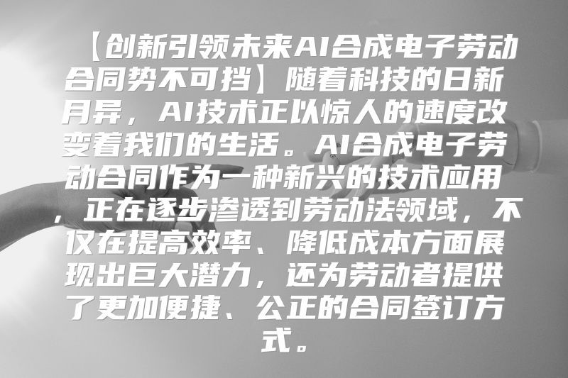 【创新引领未来AI合成电子劳动合同势不可挡】随着科技的日新月异，AI技术正以惊人的速度改变着我们的生活。AI合成电子劳动合同作为一种新兴的技术应用，正在逐步渗透到劳动法领域，不仅在提高效率、降低成本方面展现出巨大潜力，还为劳动者提供了更加便捷、公正的合同签订方式。