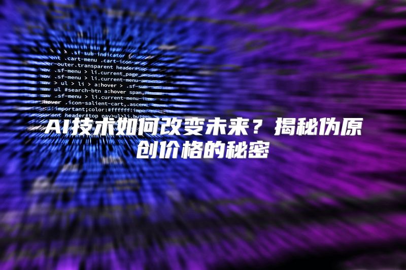 AI技术如何改变未来？揭秘伪原创价格的秘密