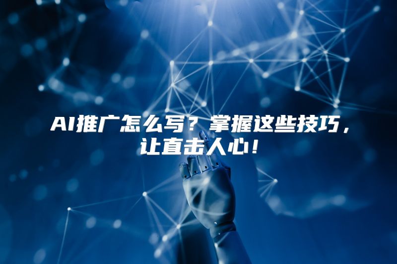 AI推广怎么写？掌握这些技巧，让直击人心！