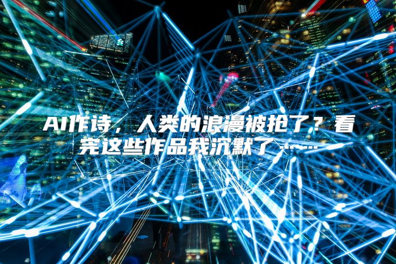 AI作诗，人类的浪漫被抢了？看完这些作品我沉默了……