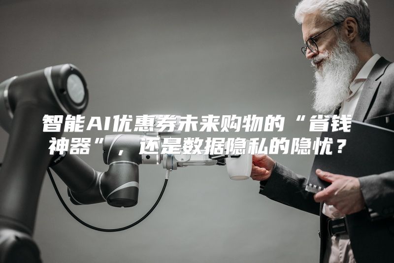 智能AI优惠券未来购物的“省钱神器”，还是数据隐私的隐忧？
