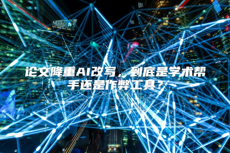 论文降重AI改写，到底是学术帮手还是作弊工具？