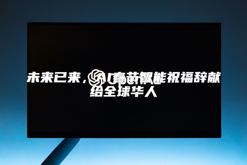 未来已来，AI春节智能祝福辞献给全球华人