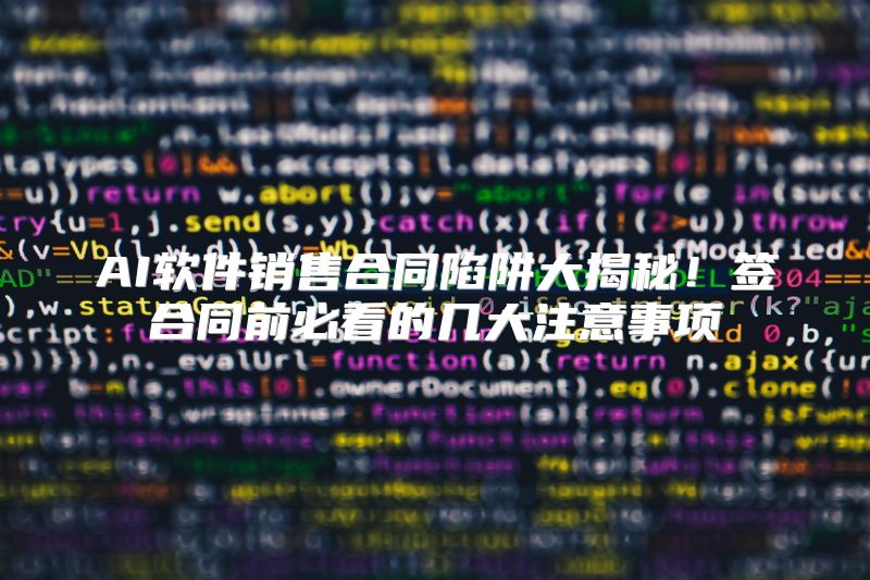 AI软件销售合同陷阱大揭秘！签合同前必看的几大注意事项
