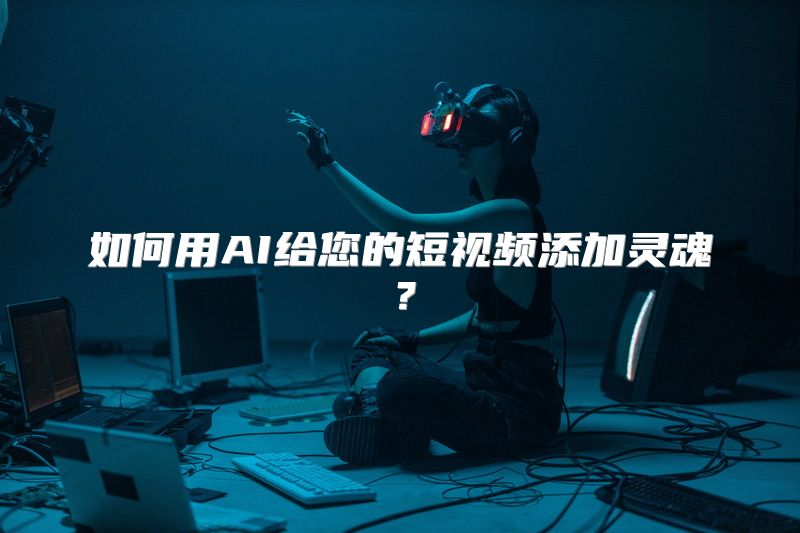 如何用AI给您的短视频添加灵魂？