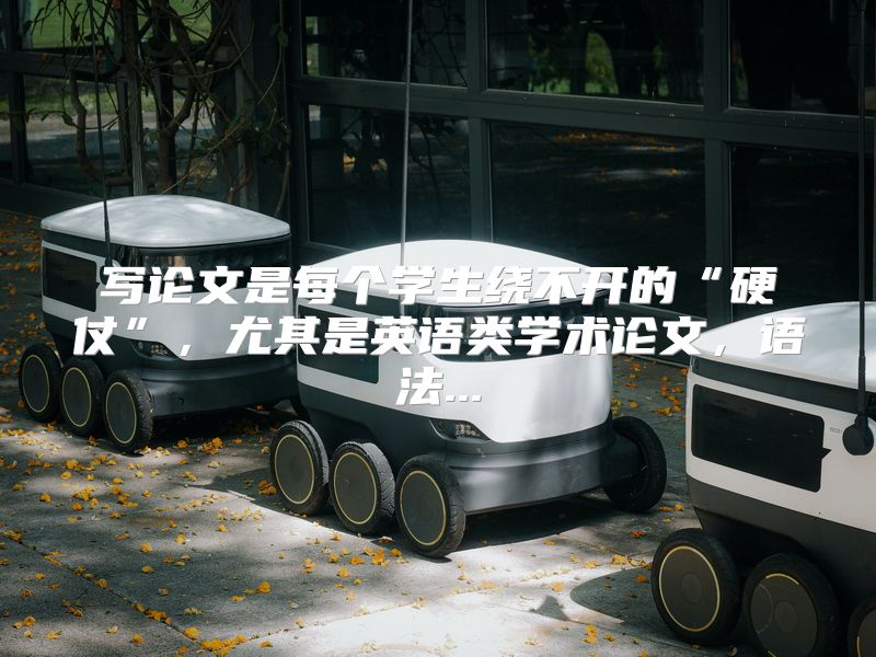 写论文是每个学生绕不开的“硬仗”，尤其是英语类学术论文，语法...