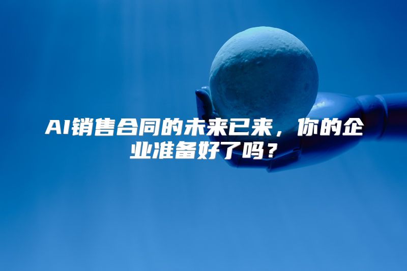 AI销售合同的未来已来，你的企业准备好了吗？