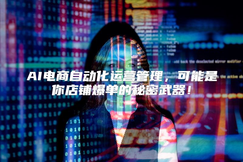 AI电商自动化运营管理，可能是你店铺爆单的秘密武器！