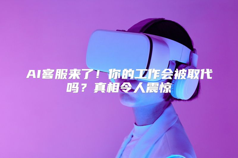 AI客服来了！你的工作会被取代吗？真相令人震惊