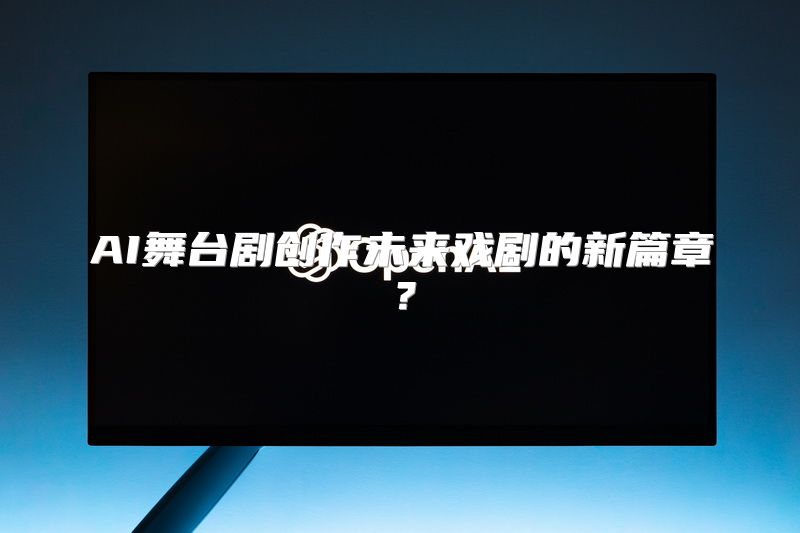 AI舞台剧创作未来戏剧的新篇章？