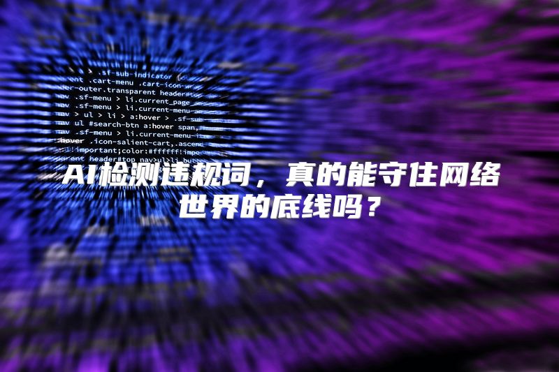 AI检测违规词，真的能守住网络世界的底线吗？