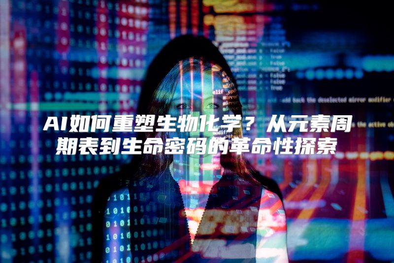 AI如何重塑生物化学？从元素周期表到生命密码的革命性探索