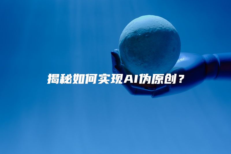 揭秘如何实现AI伪原创？