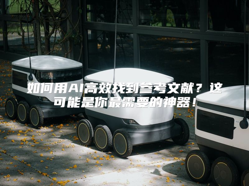 如何用AI高效找到参考文献？这可能是你最需要的神器！