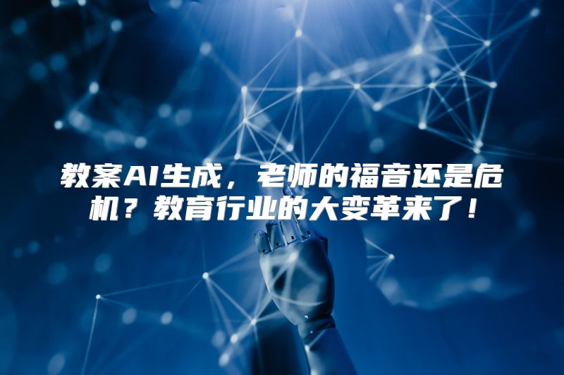 教案AI生成，老师的福音还是危机？教育行业的大变革来了！