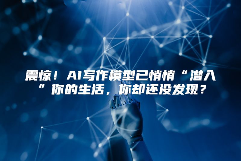 震惊！AI写作模型已悄悄“潜入”你的生活，你却还没发现？