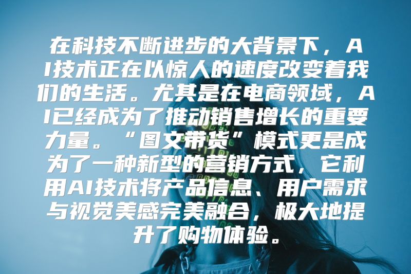 在科技不断进步的大背景下，AI技术正在以惊人的速度改变着我们的生活。尤其是在电商领域，AI已经成为了推动销售增长的重要力量。“图文带货”模式更是成为了一种新型的营销方式，它利用AI技术将产品信息、用户需求与视觉美感完美融合，极大地提升了购物体验。