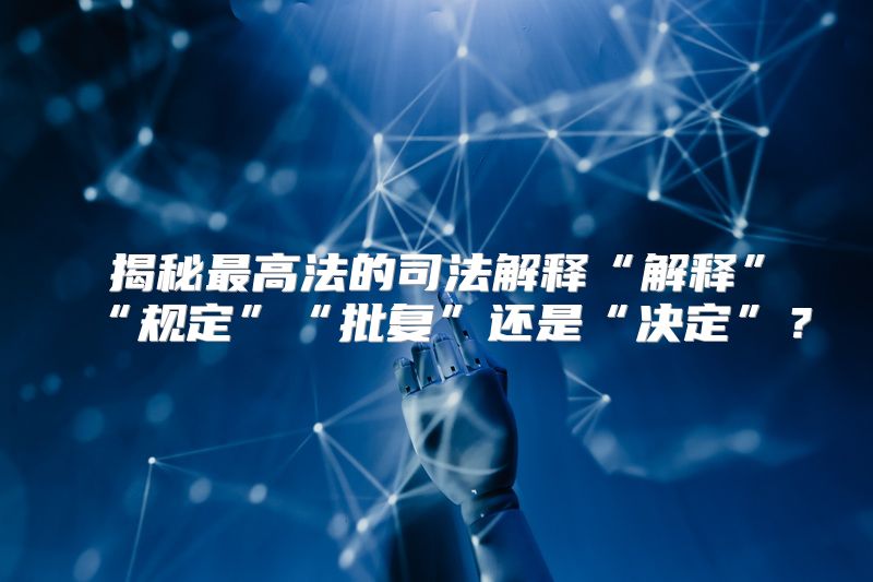 揭秘最高法的司法解释“解释”“规定”“批复”还是“决定”？