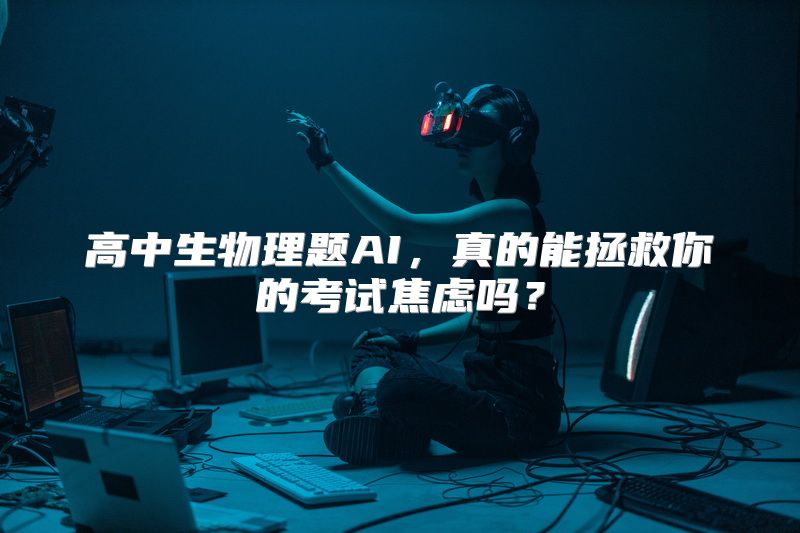 高中生物理题AI，真的能拯救你的考试焦虑吗？