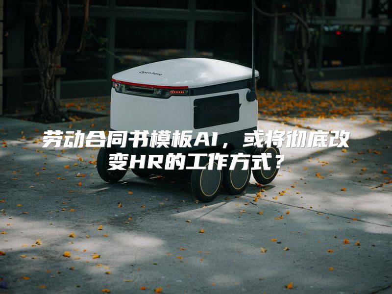 劳动合同书模板AI，或将彻底改变HR的工作方式？