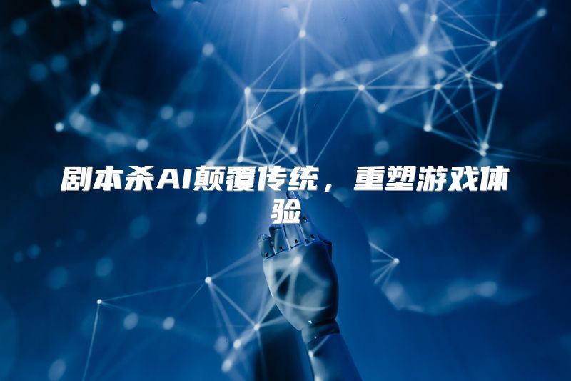 剧本杀AI颠覆传统，重塑游戏体验