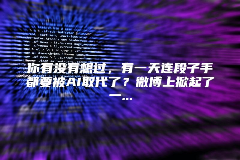 你有没有想过，有一天连段子手都要被AI取代了？微博上掀起了一...