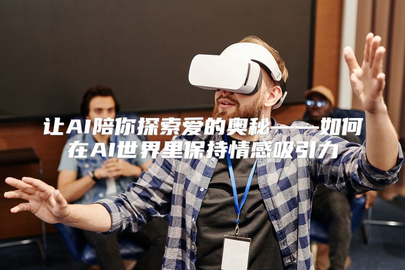 让AI陪你探索爱的奥秘——如何在AI世界里保持情感吸引力
