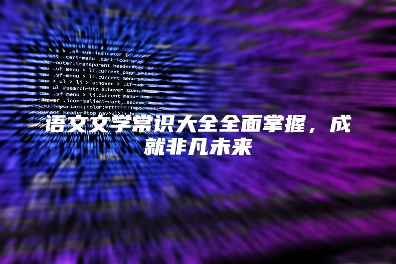 语文文学常识大全全面掌握，成就非凡未来