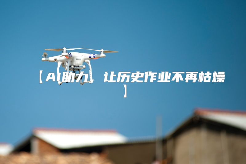 【AI助力，让历史作业不再枯燥】