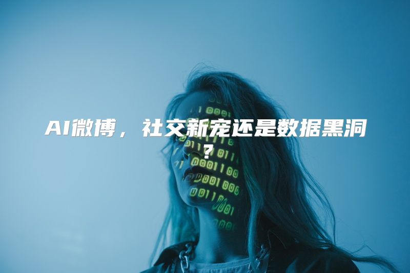 AI微博，社交新宠还是数据黑洞？