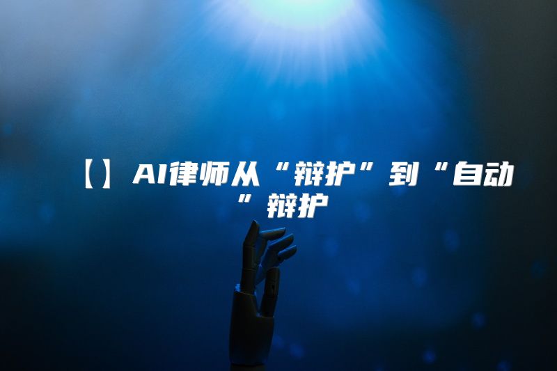 【】AI律师从“辩护”到“自动”辩护