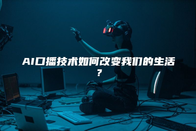 AI口播技术如何改变我们的生活？